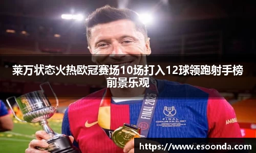 莱万状态火热欧冠赛场10场打入12球领跑射手榜前景乐观